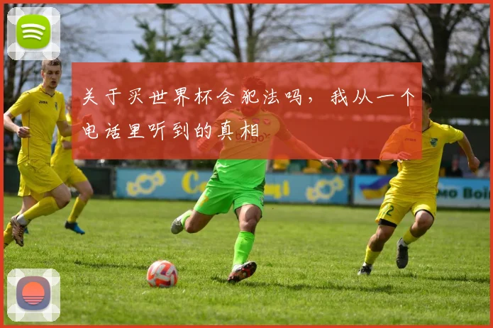 关于买世界杯会犯法吗，我从一个电话里听到的真相