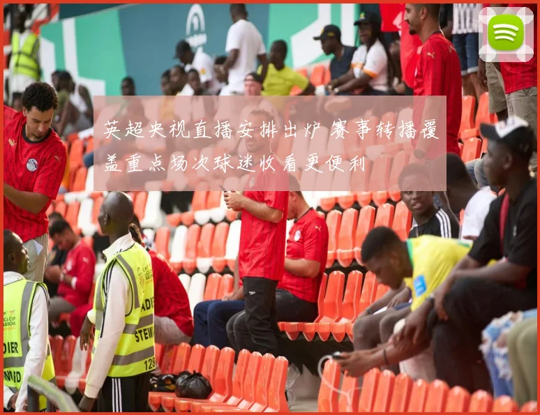 英超央视直播安排出炉 赛事转播覆盖重点场次球迷收看更便利