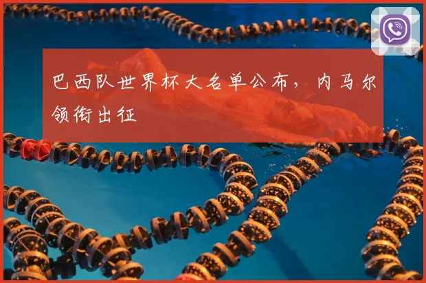 巴西队世界杯大名单公布,内马尔领衔出征